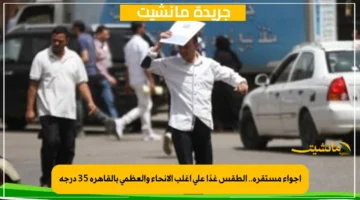 أجواء مستقرة.. الطقس غدًا على أغلب الأنحاء والعظمى بالقاهرة 35 درجة 1